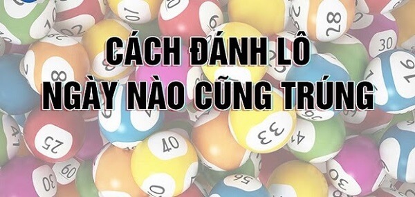 Cách đánh lô ngày nào cũng trúng có thật không?