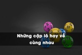 Tiết Lộ Những Cặp Lô Hay Về Cùng Nhau, Dễ Trúng Nhất