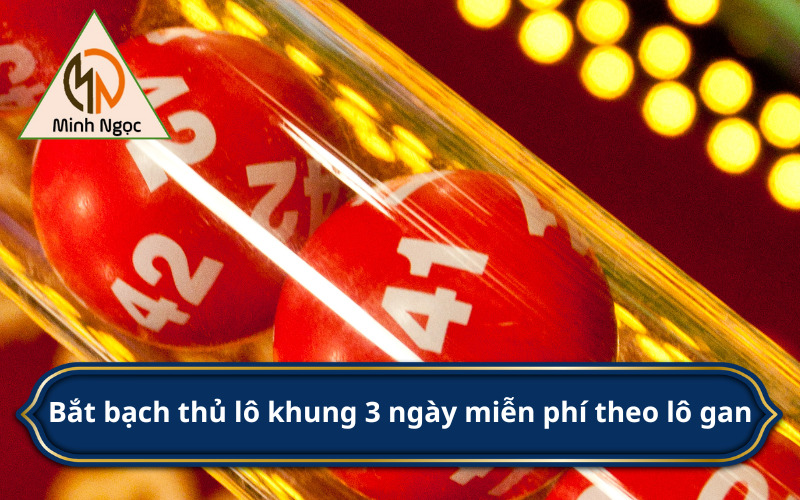 Bắt bạch thủ lô khung 3 ngày miễn phí theo lô gan 