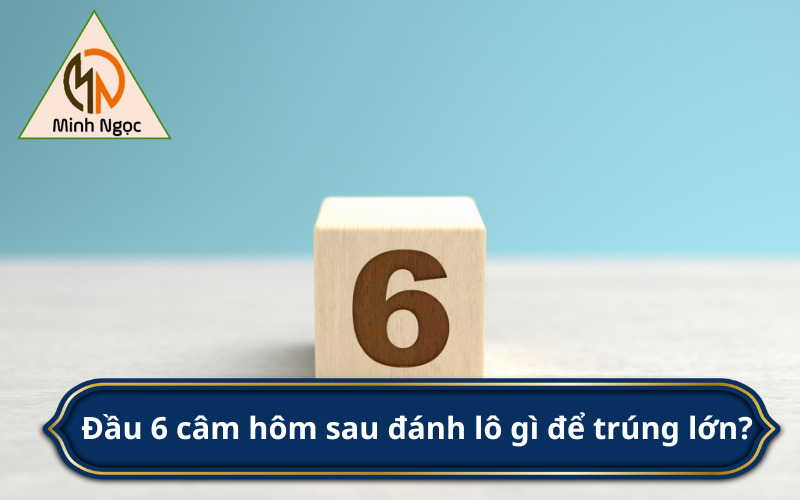 Đầu 6 câm hôm sau đánh lô gì để trúng lớn?