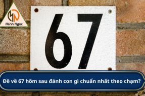 Đề về 67 hôm sau đánh con gì dễ trúng nhất?