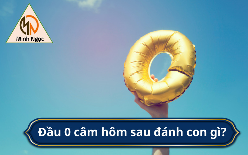 Đầu 0 câm hôm sau đánh con gì?