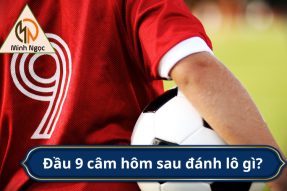 Đầu 9 câm hôm sau đánh con gì, số mấy dễ ăn nhất?