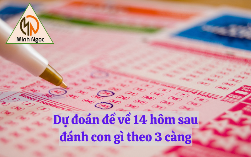 Dự đoán đề về 14 hôm sau đánh con gì theo 3 càng