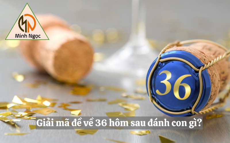 Giải mã đề về 36 hôm sau đánh con gì?