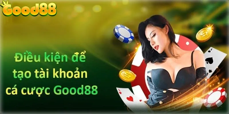 Những điều kiện cơ bản muốn thực hiện đăng ký tài khoản Good88 